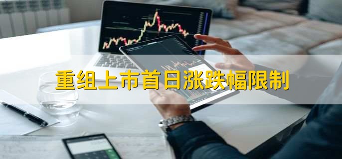 重组上市首日涨跌幅限制_新股发行涨跌幅限制_复牌首日不设涨跌幅
