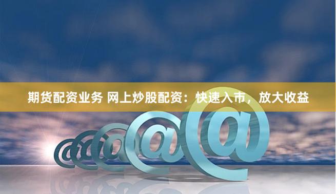 股票配资 在线配资_线上炒股配资_如何最大化资金利用率