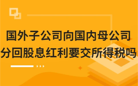 国外子公司向国内母公司分回股息红利要交所得税吗
